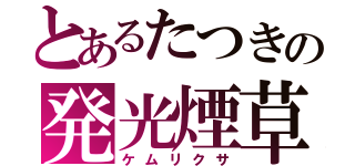 とあるたつきの発光煙草（ケムリクサ）