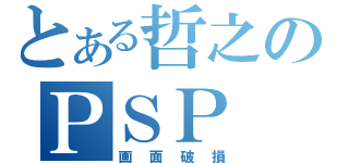 とある哲之のＰＳＰ（画面破損）