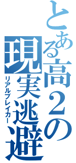 とある高２の現実逃避（リアルブレイカー）