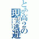 とある高２の現実逃避（リアルブレイカー）