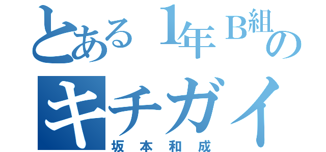 とある１年Ｂ組のキチガイ（坂本和成）