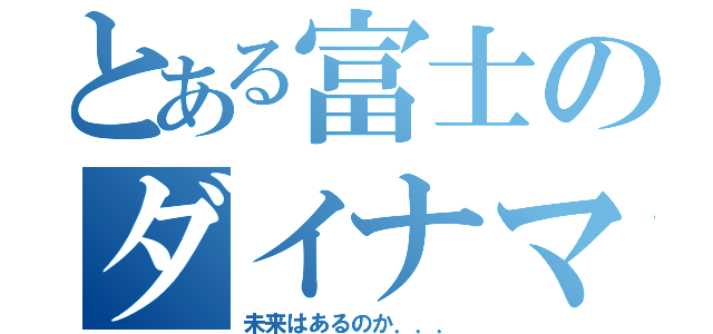 とある富士のダイナマイト（未来はあるのか．．．）