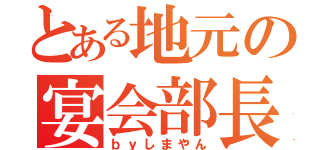 とある地元の宴会部長（ｂｙしまやん）