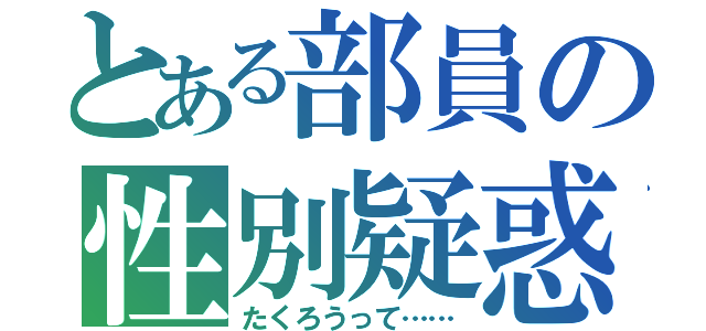 とある部員の性別疑惑（たくろうって……）