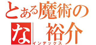 とある魔術のな　裕介（インデックス）