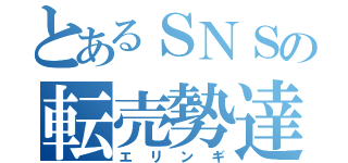 とあるＳＮＳの転売勢達（エリンギ）