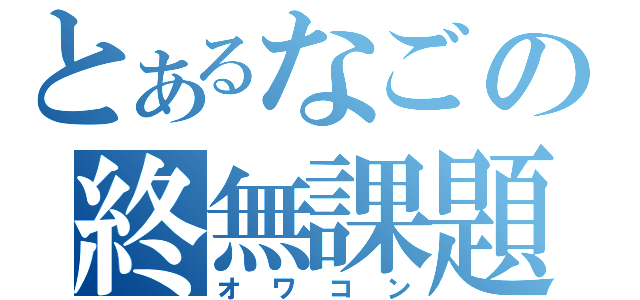 とあるなごの終無課題（オワコン）