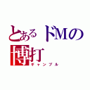 とあるドＭの博打（ギャンブル）