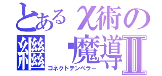 とあるχ術の繼繫魔導Ⅱ（コネクトテンペラー）