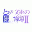 とあるχ術の繼繫魔導Ⅱ（コネクトテンペラー）