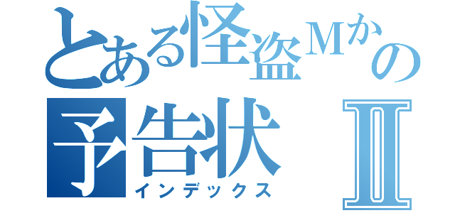 とある怪盗Ｍからの予告状Ⅱ（インデックス）