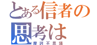 とある信者の思考は（摩訶不思議）