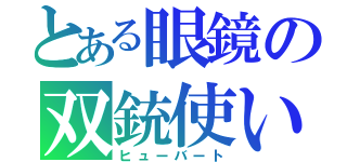 とある眼鏡の双銃使い（ヒューバート）