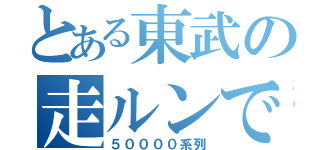 とある東武の走ルンです（５００００系列）