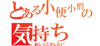 とある小便小僧の気持ち（おしっこがしたい）