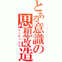 とある意識の思想改造（インデックス）