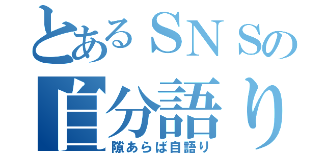 とあるＳＮＳの自分語り（隙あらば自語り）