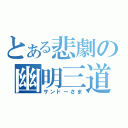 とある悲劇の幽明三道（サンドーさま）