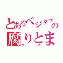 とあるベジタブルの腐りとまと（バカ）