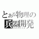 とある物理の兵器開発（ハイブリッジ）