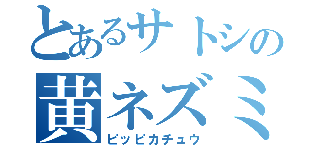 とあるサトシの黄ネズミ（ピッピカチュウ）