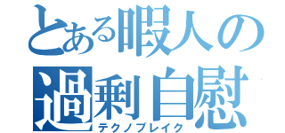 とある暇人の過剰自慰（テクノブレイク）