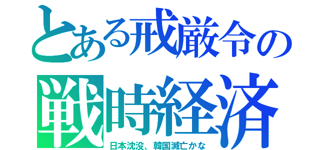 とある戒厳令の戦時経済（日本沈没、韓国滅亡かな）