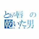 とある唇の乾いた男（入来院）