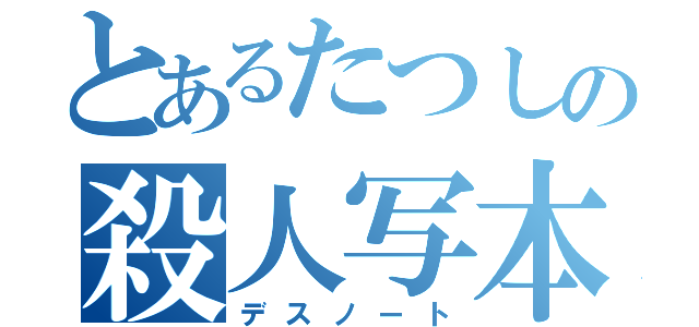 とあるたつしの殺人写本（デスノート）