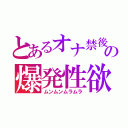 とあるオナ禁後の爆発性欲（ムンムンムラムラ）