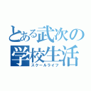 とある武次の学校生活（スクールライフ）