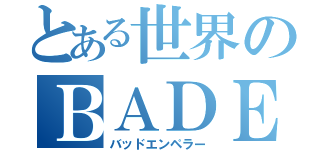 とある世界のＢＡＤＥＭＰＥＲＯＲ（バッドエンペラー）