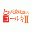 とある送球部のゴールキーパーⅡ（）