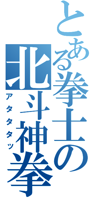 とある拳士の北斗神拳（アタタタッ）