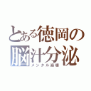 とある徳岡の脳汁分泌（メンタル崩壊）