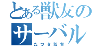 とある獣友のサーバル（たつき監督）