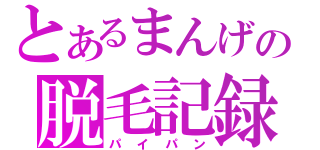 とあるまんげの脱毛記録（パイパン）