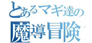 とあるマギ達の魔導冒険家（）