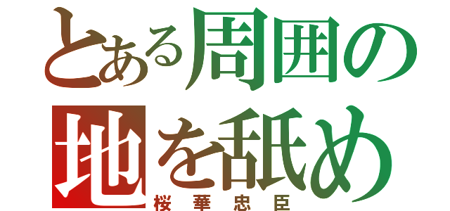 とある周囲の地を舐めよ（桜華忠臣）