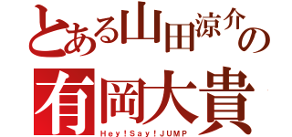 とある山田涼介の有岡大貴（Ｈｅｙ！Ｓａｙ！ＪＵＭＰ）