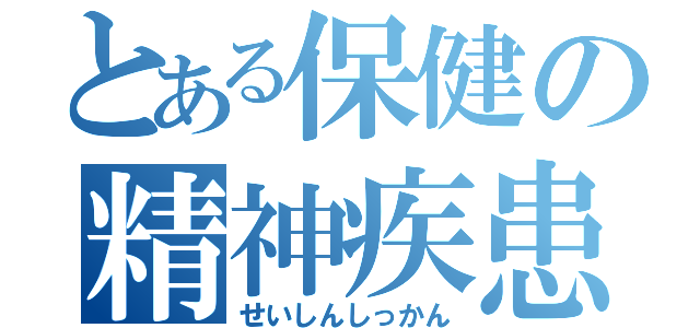 とある保健の精神疾患（せいしんしっかん）