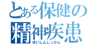 とある保健の精神疾患（せいしんしっかん）