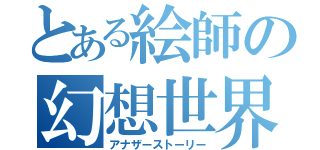 とある絵師の幻想世界（アナザーストーリー）