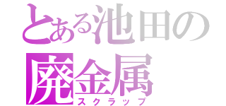 とある池田の廃金属（スクラップ）