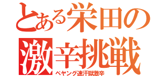 とある栄田の激辛挑戦（ペヤング速汗獄激辛）