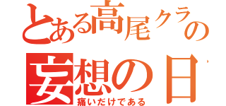 とある高尾クラスタの妄想の日々（痛いだけである）