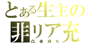 とある生主の非リア充（凸者待ち）