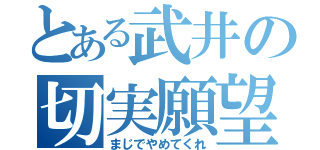 とある武井の切実願望（まじでやめてくれ）