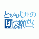 とある武井の切実願望（まじでやめてくれ）