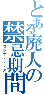 とある廃人の禁忌期間（セツナァァァア）